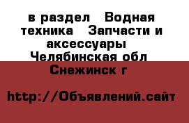  в раздел : Водная техника » Запчасти и аксессуары . Челябинская обл.,Снежинск г.
